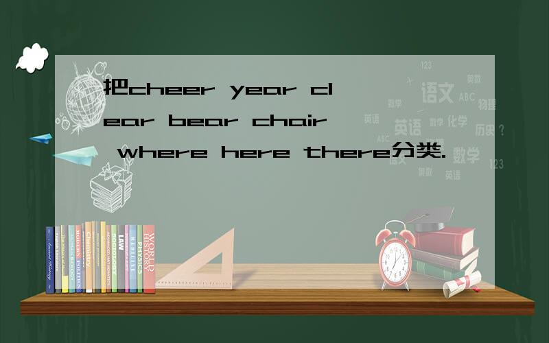 把cheer year clear bear chair where here there分类.