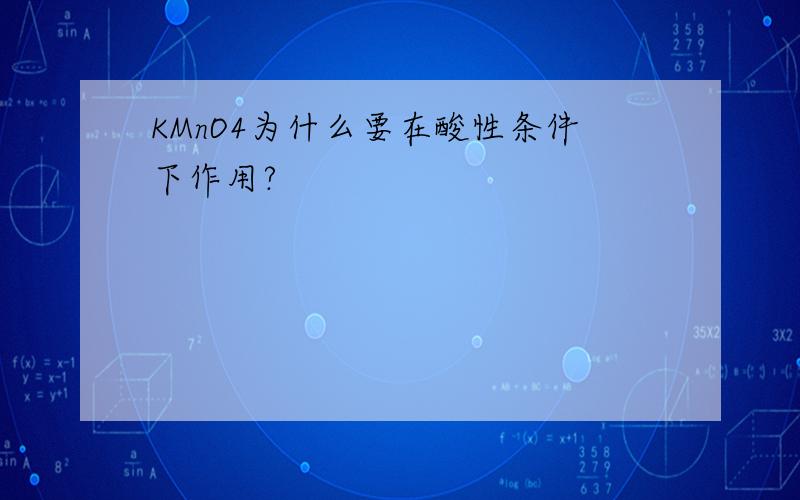 KMnO4为什么要在酸性条件下作用?