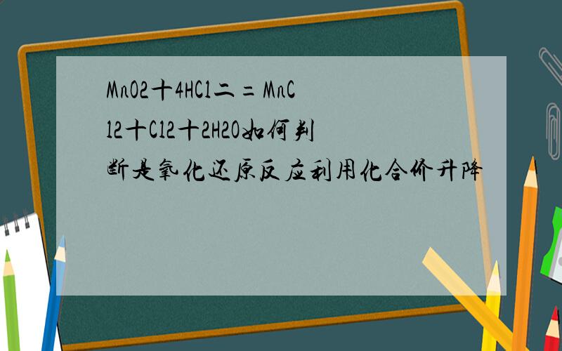 MnO2十4HCl二=MnCl2十Cl2十2H2O如何判断是氧化还原反应利用化合价升降