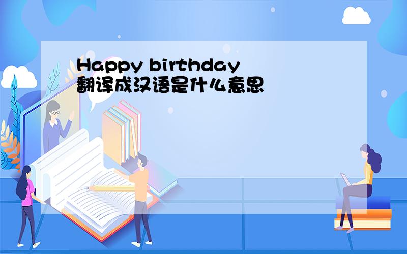 Happy birthday翻译成汉语是什么意思
