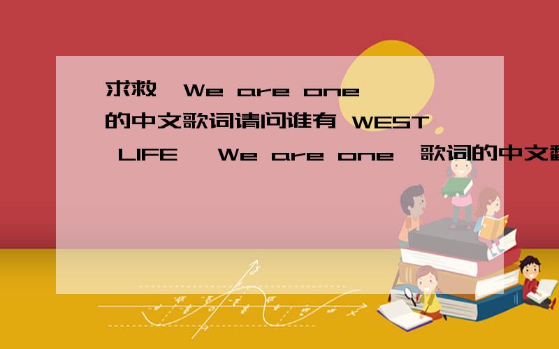 求救《We are one》的中文歌词请问谁有 WEST LIFE 《We are one》歌词的中文翻译吗?