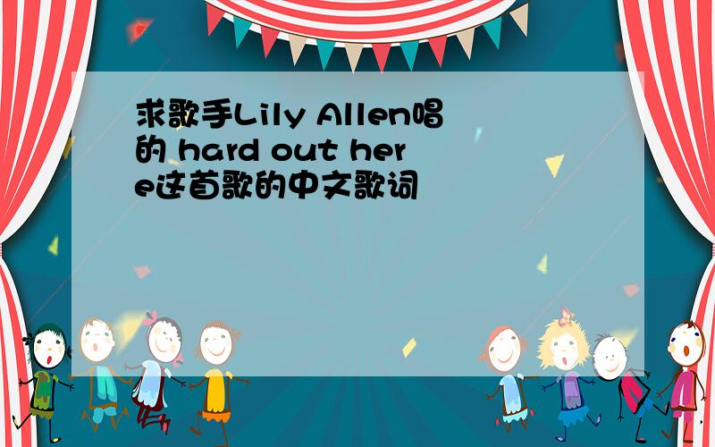 求歌手Lily Allen唱的 hard out here这首歌的中文歌词