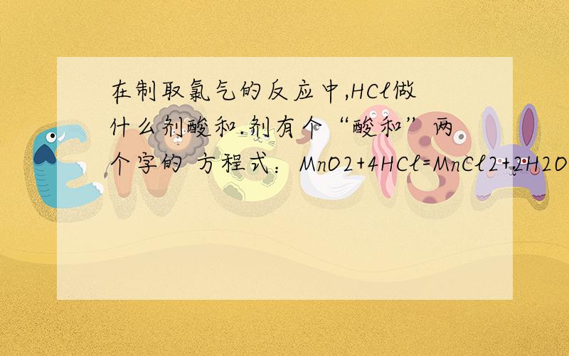 在制取氯气的反应中,HCl做什么剂酸和.剂有个“酸和”两个字的 方程式：MnO2+4HCl=MnCl2+2H2O+Cl2↑
