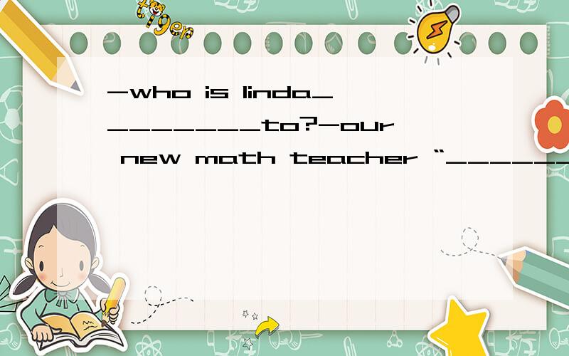 -who is linda________to?-our new math teacher “________”中填一个单词