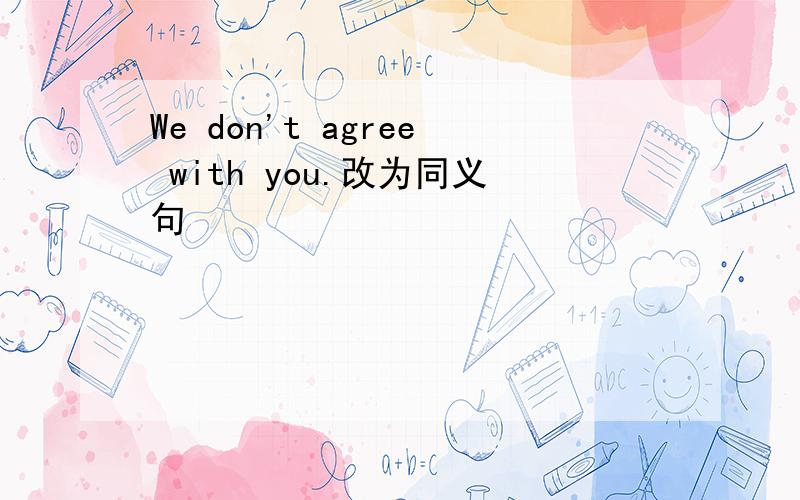 We don't agree with you.改为同义句