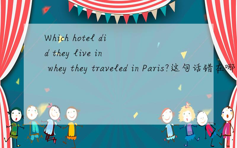 Which hotel did they live in whey they traveled in Paris?这句话错在哪里 应如何改正