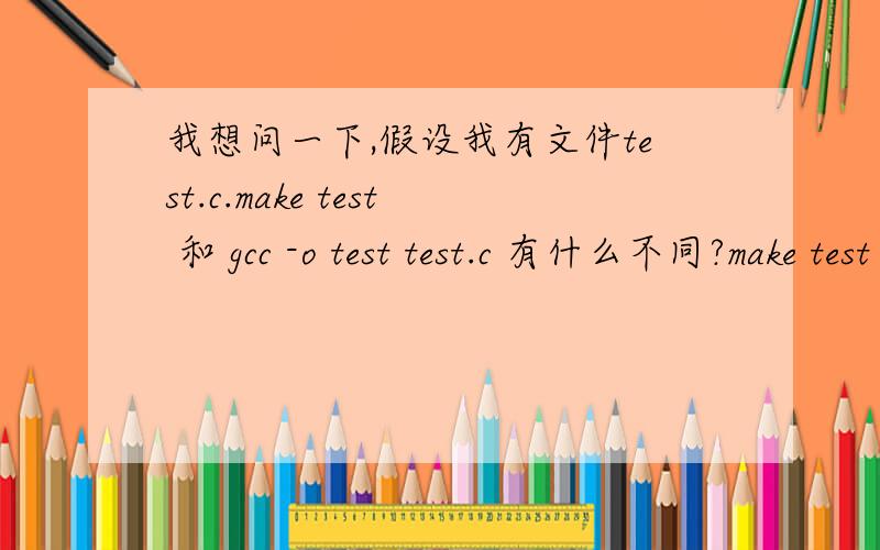 我想问一下,假设我有文件test.c.make test 和 gcc -o test test.c 有什么不同?make test 是不是等于间接使用了gcc -o test test.c