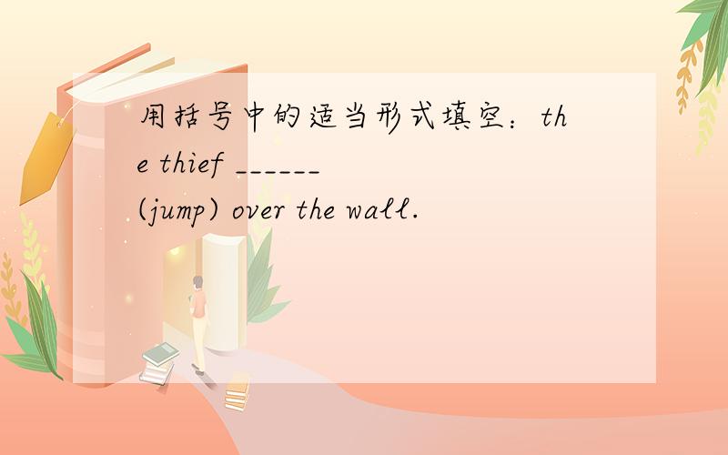 用括号中的适当形式填空：the thief ______(jump) over the wall.