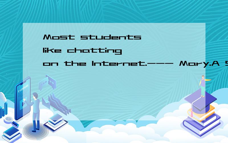 Most students like chatting on the Internet.--- Mary.A So does B So do C Neither does D Neither do