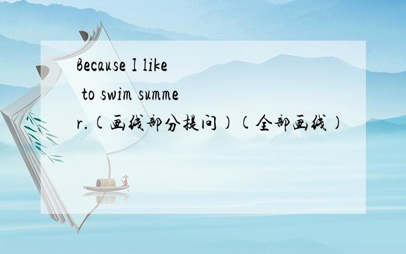 Because I like to swim summer.(画线部分提问)(全部画线)