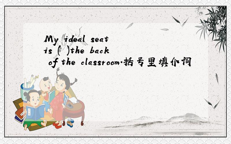 My ideal seat is ( )the back of the classroom.括号里填介词