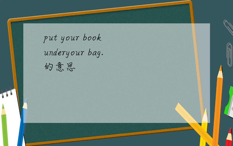 put your book underyour bag.的意思