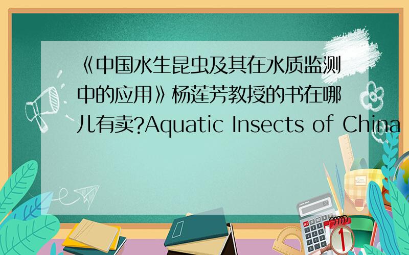 《中国水生昆虫及其在水质监测中的应用》杨莲芳教授的书在哪儿有卖?Aquatic Insects of China Useful For Monitoring Water Quality这是它的英文名，英文版的，1994年出版