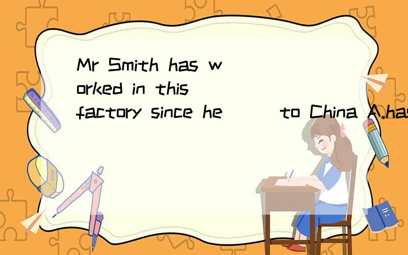 Mr Smith has worked in this factory since he ( )to China A.has moved B.moved
