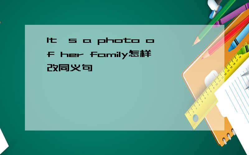 It's a photo of her family怎样改同义句