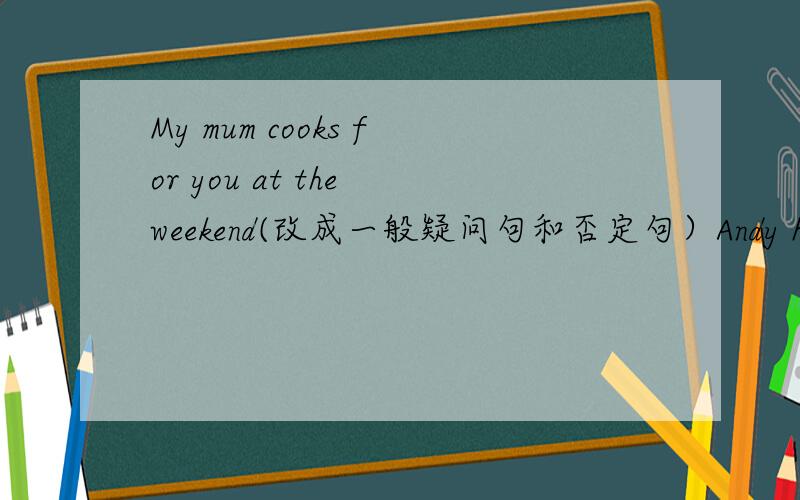 My mum cooks for you at the weekend(改成一般疑问句和否定句）Andy has lunch (at 12 o'clock) 对划线部分提问.Sally often (goes to the park) with her classmates 对划线部分提问My father often ( reads newspapers) in the reading ro