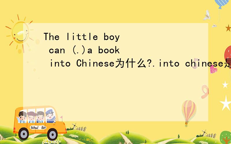 The little boy can (.)a book into Chinese为什么?.into chinese是什么意思?