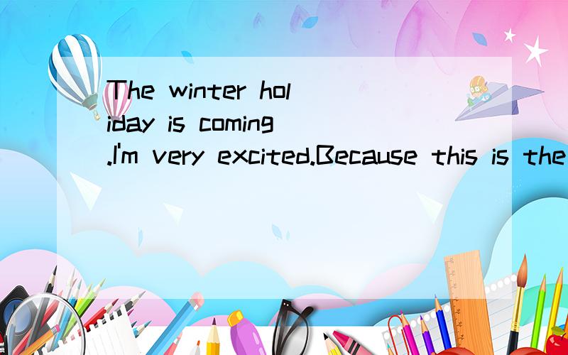 The winter holiday is coming.I'm very excited.Because this is the matter that I expect already a lo