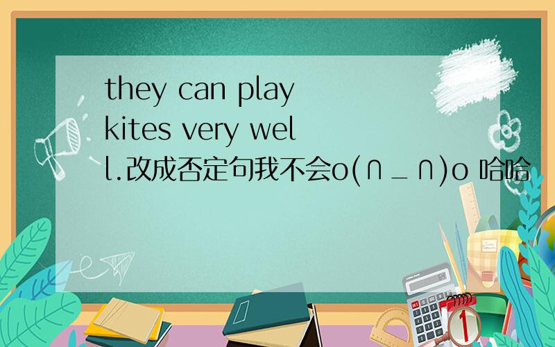 they can play kites very well.改成否定句我不会o(∩_∩)o 哈哈