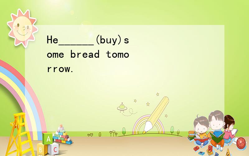 He______(buy)some bread tomorrow.
