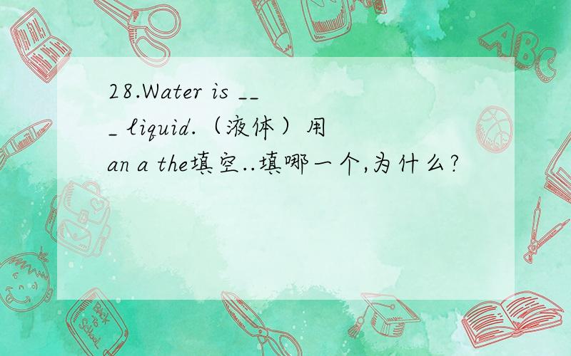 28.Water is ___ liquid.（液体）用an a the填空..填哪一个,为什么?