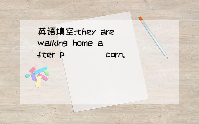 英语填空:they are walking home after p____ corn.