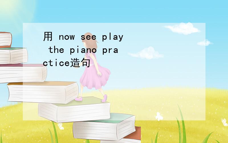 用 now see play the piano practice造句