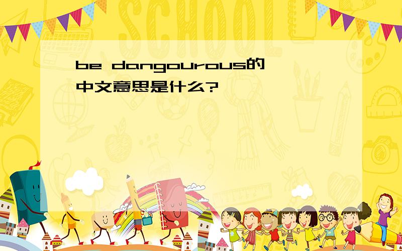 be dangourous的中文意思是什么?