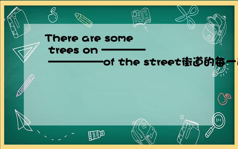 There are some trees on ———— —————of the street街道的每一边都有一些树 其中一个空应该关系到either这个词