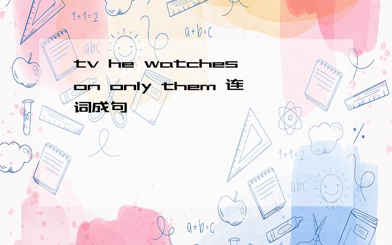 tv he watches on only them 连词成句