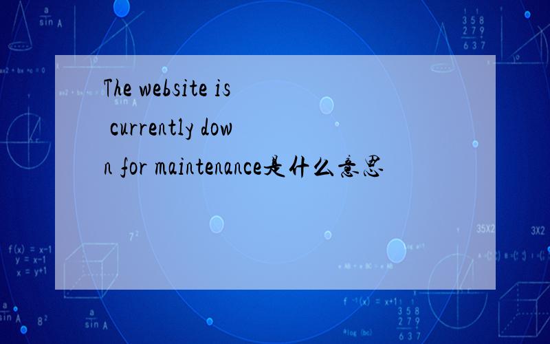 The website is currently down for maintenance是什么意思