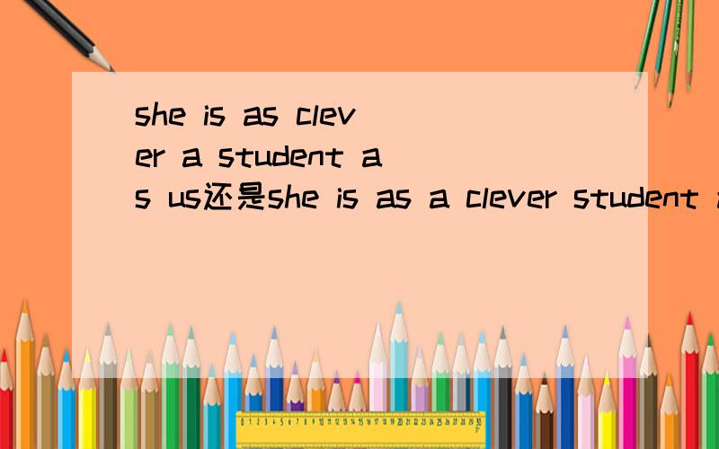 she is as clever a student as us还是she is as a clever student as us