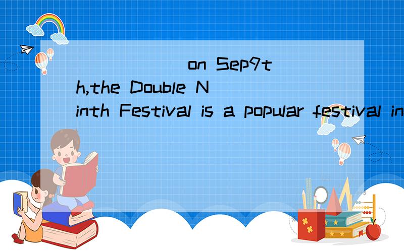 ______on Sep9th,the Double Ninth Festival is a popular festival in ChinaA Celebrating B celebrated