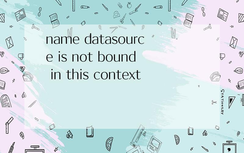 name datasource is not bound in this context