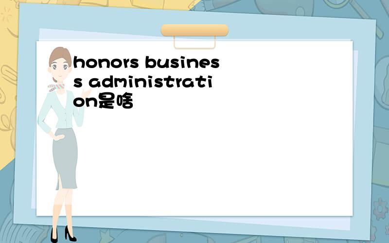 honors business administration是啥