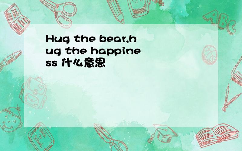Hug the bear,hug the happiness 什么意思