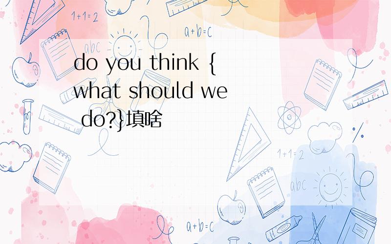 do you think {what should we do?}填啥