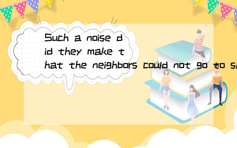 Such a noise did they make that the neighbors could not go to sleep at night.这个为什么是部分倒装不是全倒装?