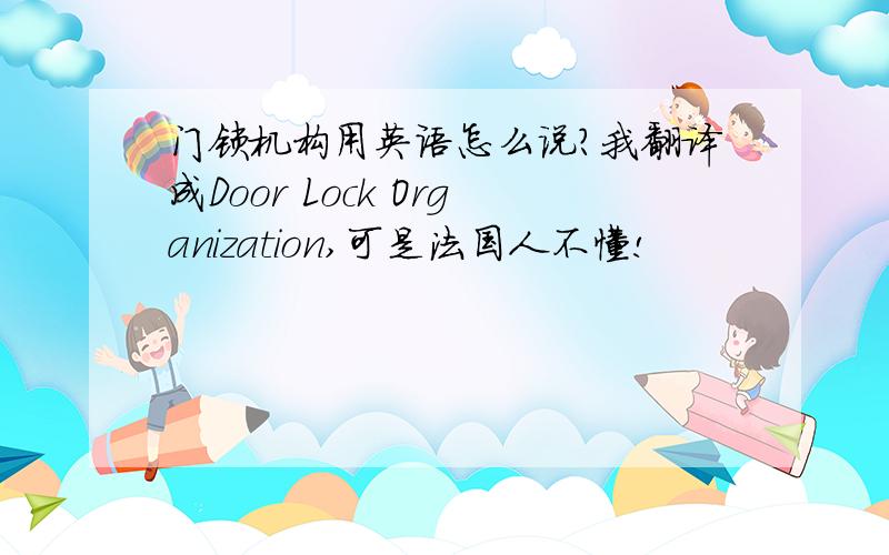 门锁机构用英语怎么说?我翻译成Door Lock Organization,可是法国人不懂!