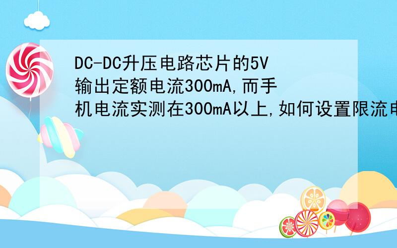 DC-DC升压电路芯片的5V输出定额电流300mA,而手机电流实测在300mA以上,如何设置限流电路?