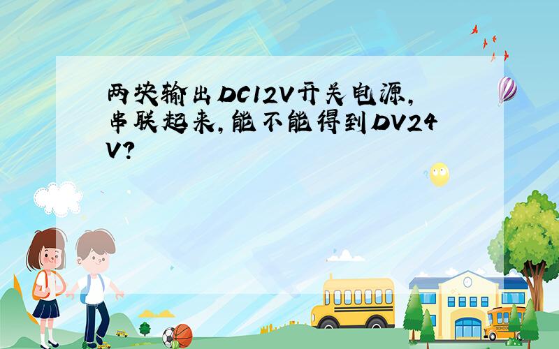 两块输出DC12V开关电源,串联起来,能不能得到DV24V?