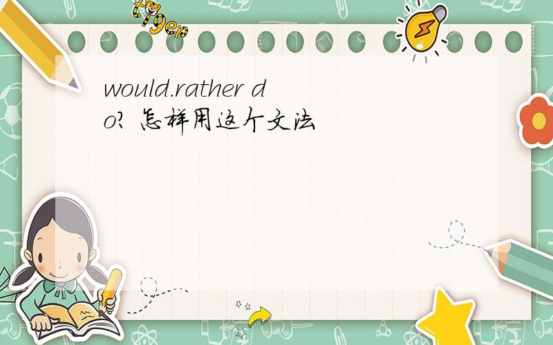 would.rather do? 怎样用这个文法