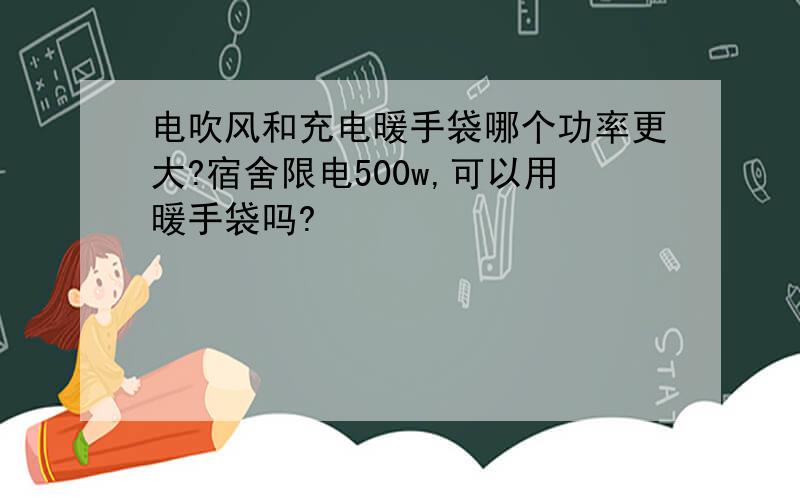 电吹风和充电暖手袋哪个功率更大?宿舍限电500w,可以用暖手袋吗?