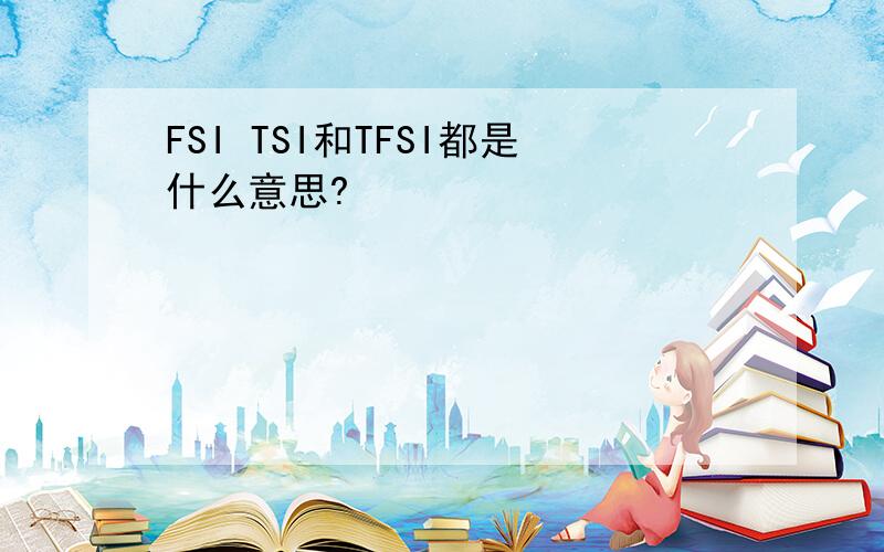 FSI TSI和TFSI都是什么意思?
