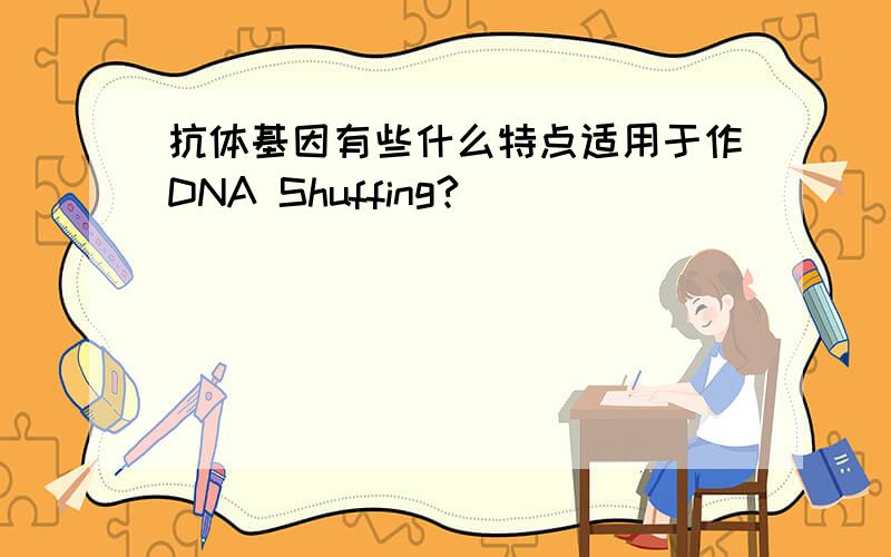 抗体基因有些什么特点适用于作DNA Shuffing?