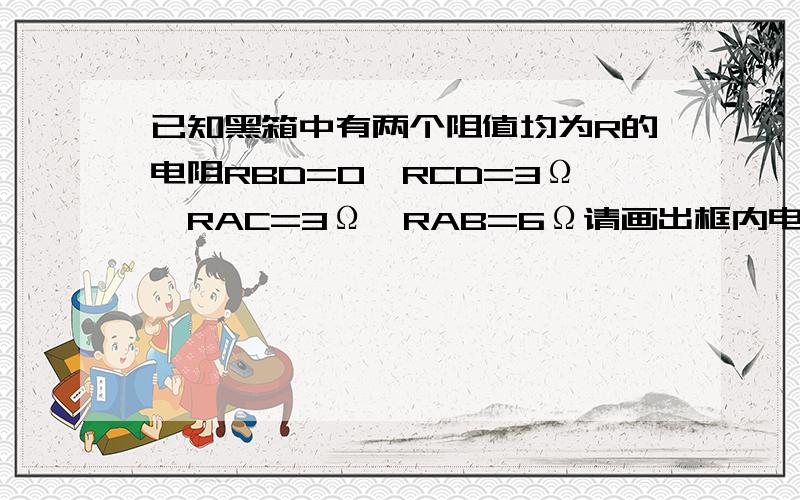 已知黑箱中有两个阻值均为R的电阻RBD=0,RCD=3Ω,RAC=3Ω,RAB=6Ω请画出框内电阻并标出R的值