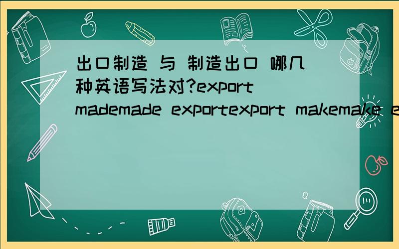 出口制造 与 制造出口 哪几种英语写法对?export mademade exportexport makemake exportmade for exportmake for export