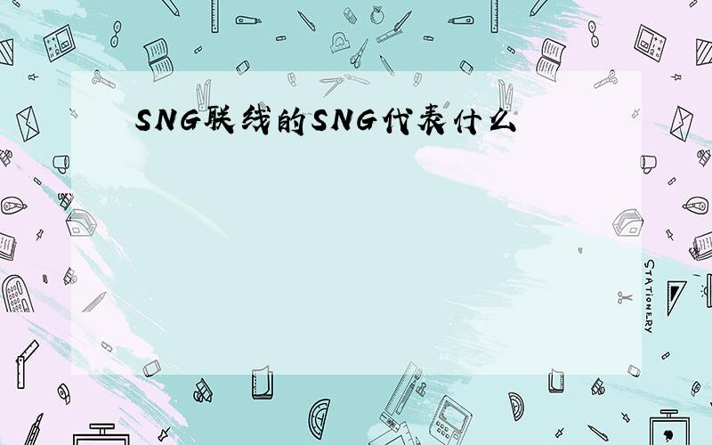 SNG联线的SNG代表什么