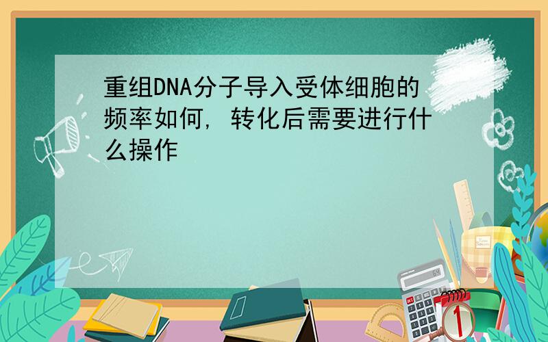 重组DNA分子导入受体细胞的频率如何, 转化后需要进行什么操作