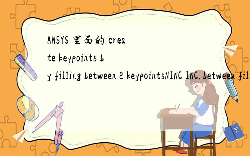 ANSYS 里面的 create keypoints by filling between 2 keypointsNINC INC.between filled keyps 帮助里看不懂 还有里面的defaults这个单词什么意思